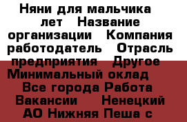 Няни для мальчика 3 лет › Название организации ­ Компания-работодатель › Отрасль предприятия ­ Другое › Минимальный оклад ­ 1 - Все города Работа » Вакансии   . Ненецкий АО,Нижняя Пеша с.